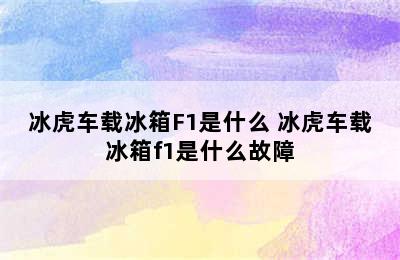 冰虎车载冰箱F1是什么 冰虎车载冰箱f1是什么故障